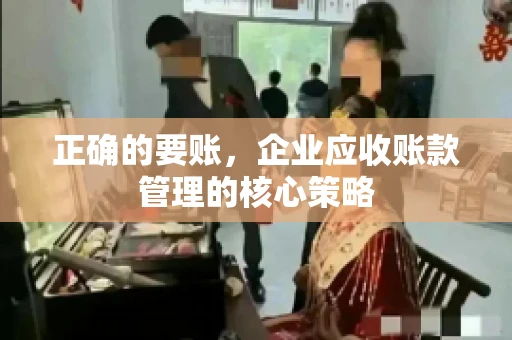 正确的要账，企业应收账款管理的核心策略