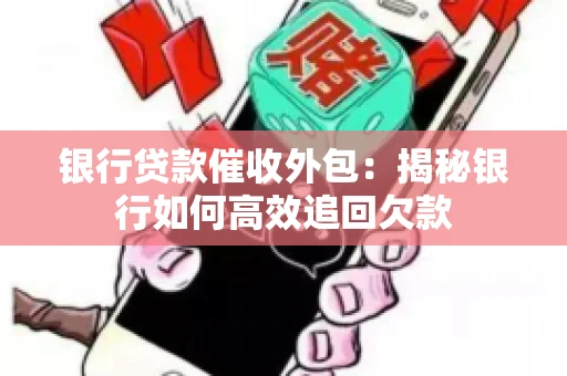 银行贷款催收外包：揭秘银行如何高效追回欠款