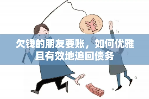 欠钱的朋友要账，如何优雅且有效地追回债务