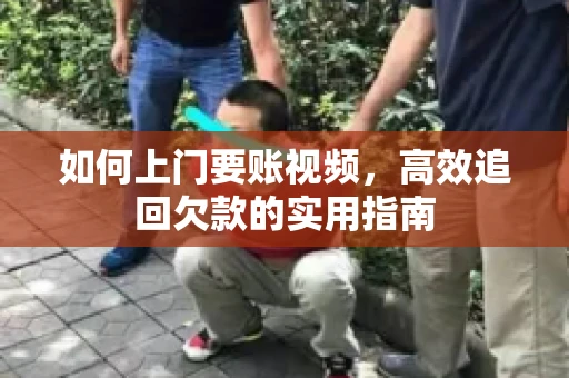 如何上门要账视频，高效追回欠款的实用指南