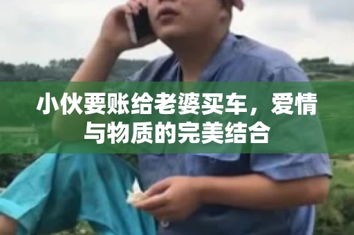 小伙要账给老婆买车，爱情与物质的完美结合