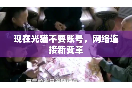 现在光猫不要账号，网络连接新变革