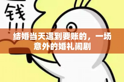 结婚当天遇到要账的，一场意外的婚礼闹剧