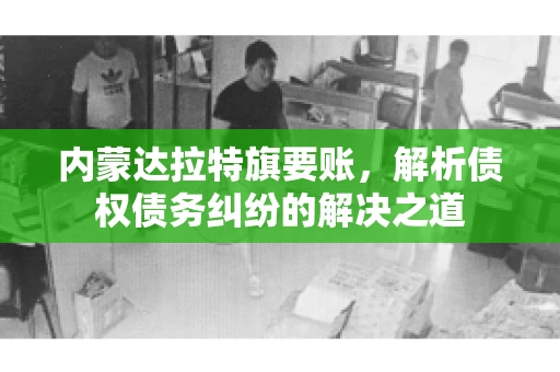内蒙达拉特旗要账，解析债权债务纠纷的解决之道