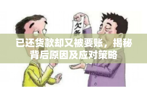 已还货款却又被要账，揭秘背后原因及应对策略