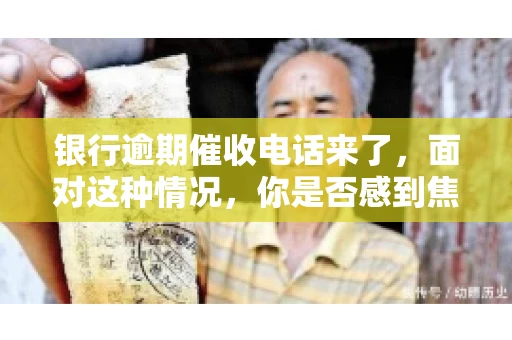 银行逾期催收电话来了，面对这种情况，你是否感到焦虑和无助？别担心，今天我们就来聊聊这个话题，帮你了解银行逾期催收的相关知识，教你如何应对。