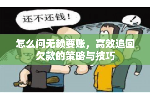 怎么问无赖要账，高效追回欠款的策略与技巧