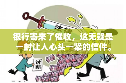 银行寄来了催收，这无疑是一封让人心头一紧的信件。面对这样的困境，我们该如何应对呢？今天，就让我来和大家聊聊这个话题。
