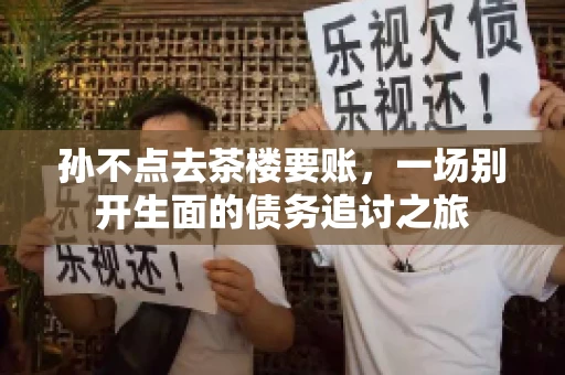 孙不点去茶楼要账，一场别开生面的债务追讨之旅