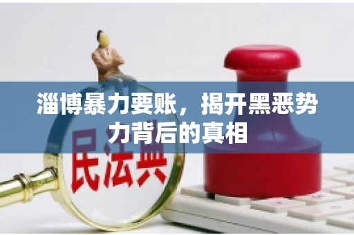 淄博暴力要账，揭开黑恶势力背后的真相