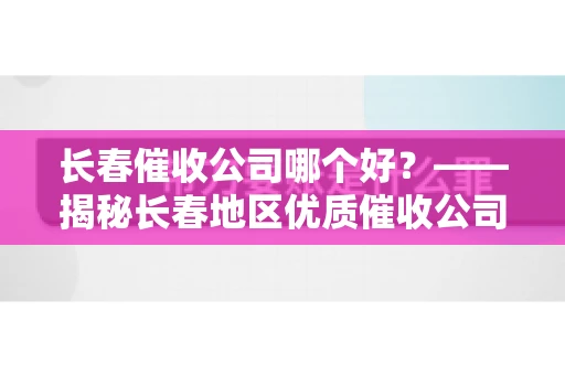 长春催收公司哪个好？——揭秘长春地区优质催收公司