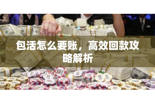 包活怎么要账，高效回款攻略解析