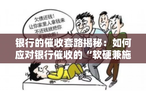 银行的催收套路揭秘：如何应对银行催收的“软硬兼施”
