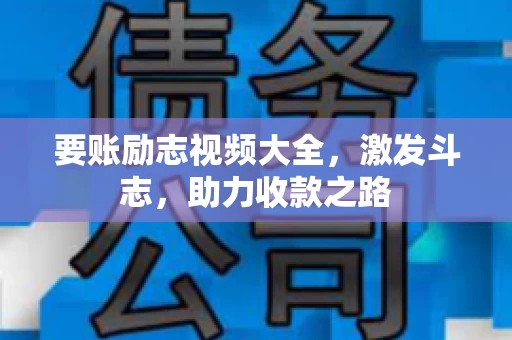 要账励志视频大全，激发斗志，助力收款之路