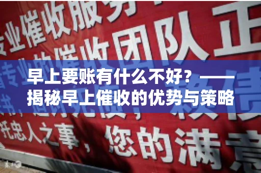 早上要账有什么不好？——揭秘早上催收的优势与策略