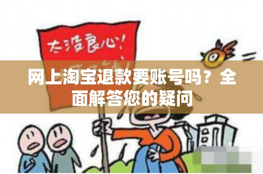 网上淘宝退款要账号吗？全面解答您的疑问
