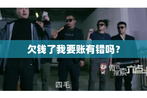 欠钱了我要账有错吗？
