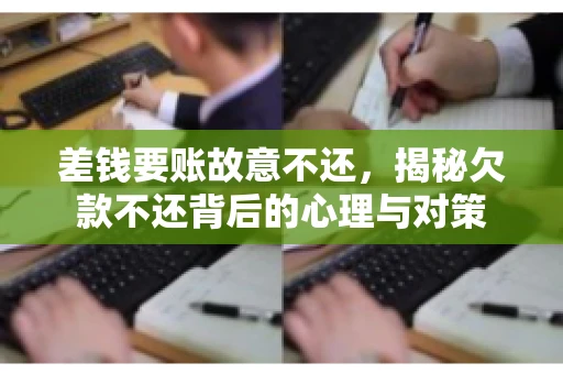 差钱要账故意不还,揭秘欠款不还背后的心理与对策 差钱要账故意不还,揭秘欠款不还背后的心理与对策