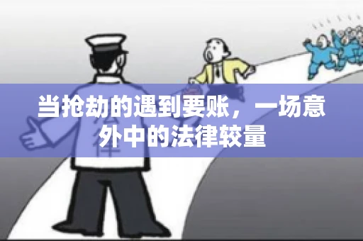 当抢劫的遇到要账,一场意外中的法律较量 当抢劫的遇到要账,一场意外中的法律较量
