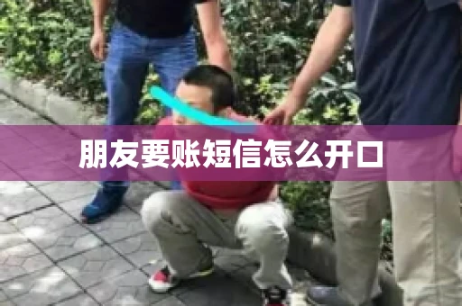 朋友要账短信怎么开口