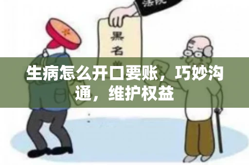 生病怎么开口要账，巧妙沟通，维护权益