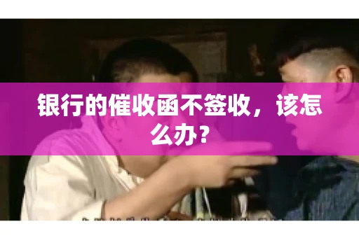 银行的催收函不签收，该怎么办？