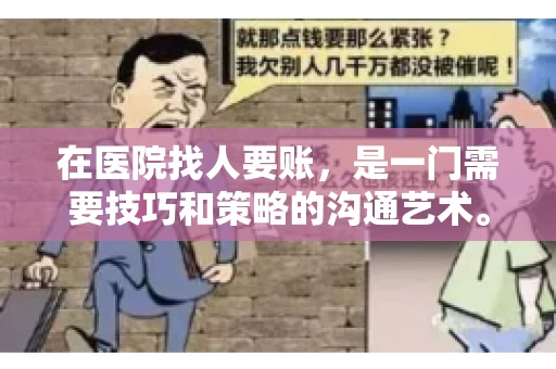 在医院找人要账,是一门需要技巧和策略的沟通艺术。本文将为您提供一些建议和技巧,帮助您在医院环境中更有效地进行账务追收 在医院找人要账,是一门需要技巧和策略的沟通艺术。本文将为您提供一些建议和技巧,帮助您在医院环境中更有效地进行账务追收