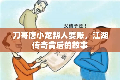刀哥唐小龙帮人要账,江湖传奇背后的故事 刀哥唐小龙帮人要账,江湖传奇背后的故事