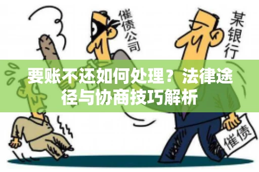 要账不还如何处理？法律途径与协商技巧解析