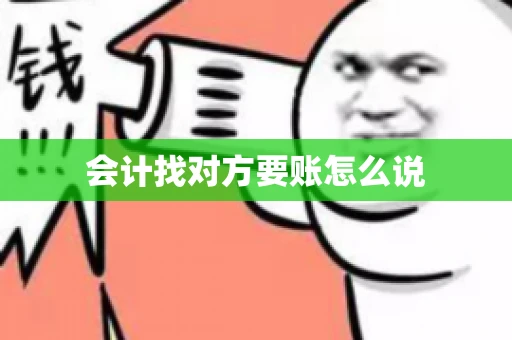 会计找对方要账怎么说 会计找对方要账怎么说