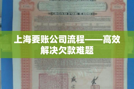 上海要账公司流程——高效解决欠款难题 上海要账公司流程——高效解决欠款难题
