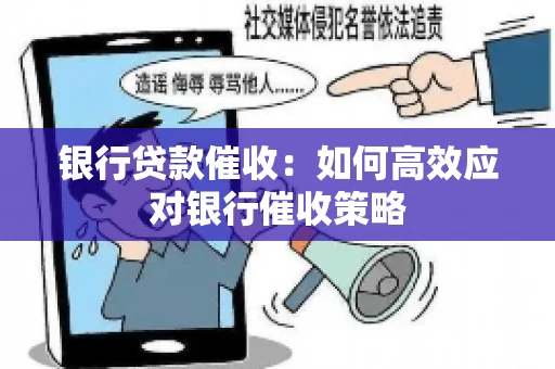 银行贷款催收:如何高效应对银行催收策略 银行贷款催收:如何高效应对银行催收策略