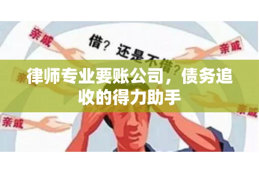 律师专业要账公司，债务追收的得力助手