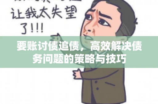 要账讨债追债,高效解决债务问题的策略与技巧 要账讨债追债,高效解决债务问题的策略与技巧