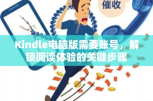 Kindle电脑版需要账号,解锁阅读体验的关键步骤 Kindle电脑版需要账号,解锁阅读体验的关键步骤