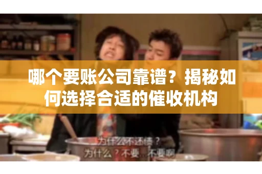 哪个要账公司靠谱?揭秘如何选择合适的催收机构 哪个要账公司靠谱?揭秘如何选择合适的催收机构