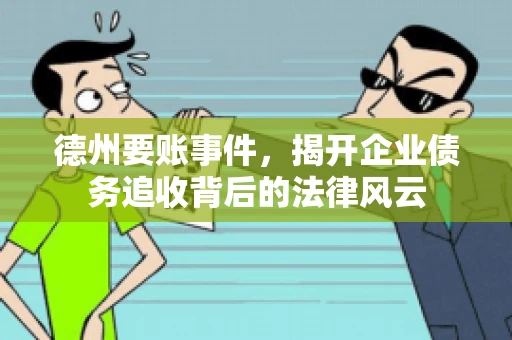 德州要账事件,揭开企业债务追收背后的法律风云 德州要账事件,揭开企业债务追收背后的法律风云