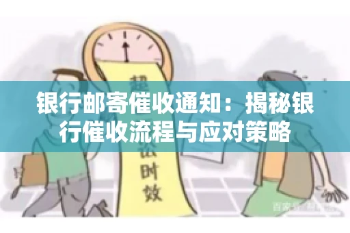 银行邮寄催收通知：揭秘银行催收流程与应对策略