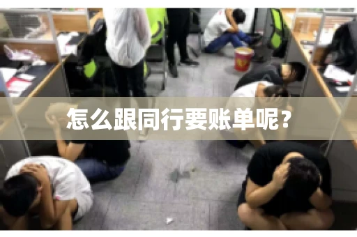 怎么跟同行要账单呢? 怎么跟同行要账单呢?