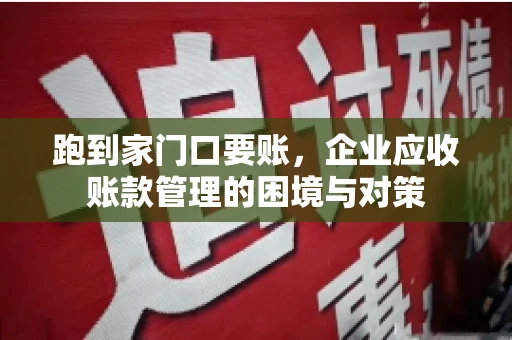 跑到家门口要账，企业应收账款管理的困境与对策