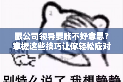 跟公司领导要账不好意思?掌握这些技巧让你轻松应对 跟公司领导要账不好意思?掌握这些技巧让你轻松应对