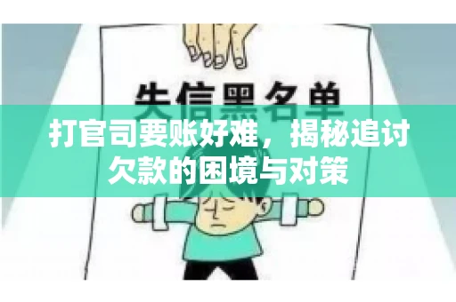 打官司要账好难,揭秘追讨欠款的困境与对策 打官司要账好难,揭秘追讨欠款的困境与对策