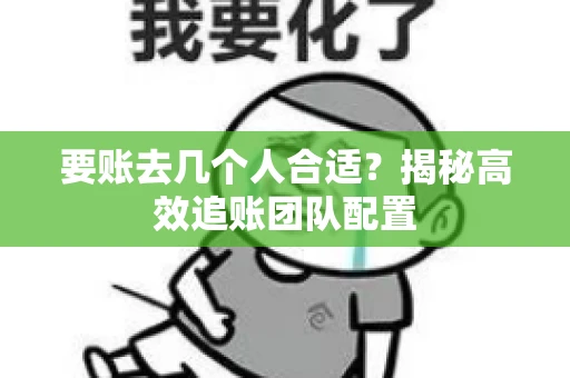 要账去几个人合适？揭秘高效追账团队配置