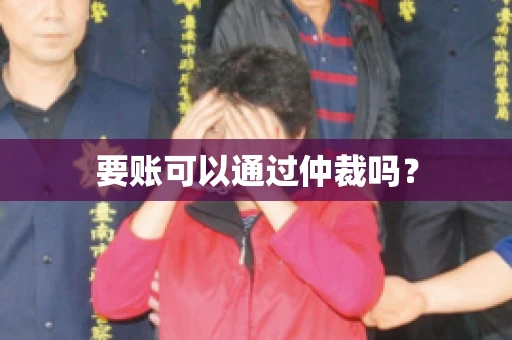 要账可以通过仲裁吗？