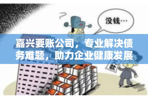 嘉兴要账公司，专业解决债务难题，助力企业健康发展
