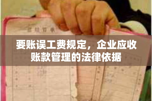 要账误工费规定,企业应收账款管理的法律依据 要账误工费规定,企业应收账款管理的法律依据