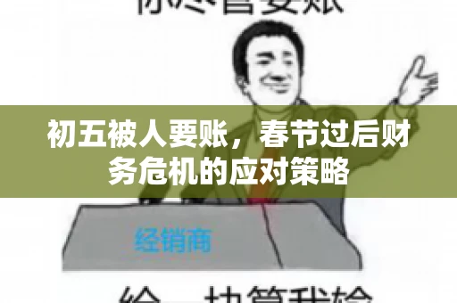 初五被人要账，春节过后财务危机的应对策略