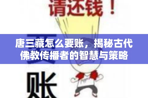 唐三藏怎么要账，揭秘古代佛教传播者的智慧与策略