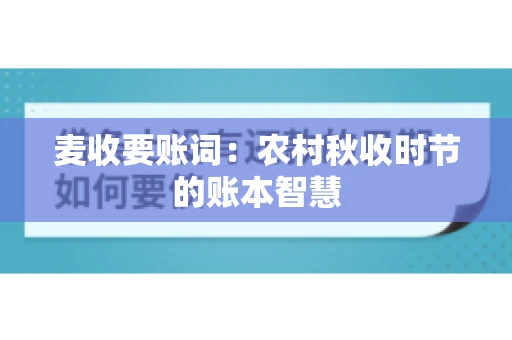 麦收要账词:农村秋收时节的账本智慧 麦收要账词:农村秋收时节的账本智慧