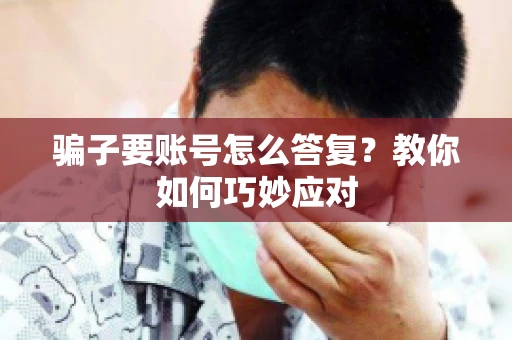 骗子要账号怎么答复?教你如何巧妙应对 骗子要账号怎么答复?教你如何巧妙应对